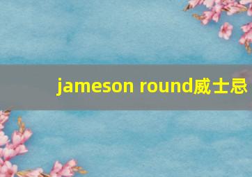 jameson round威士忌